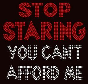 Stop Staring You Can't Afford Me